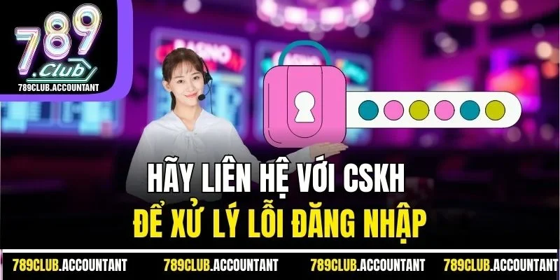 Hãy liên hệ với CSKH để xử lý lỗi đăng nhập