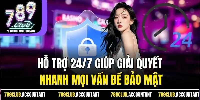 Hỗ trợ 24/7 giúp giải quyết nhanh mọi vấn đề bảo mật