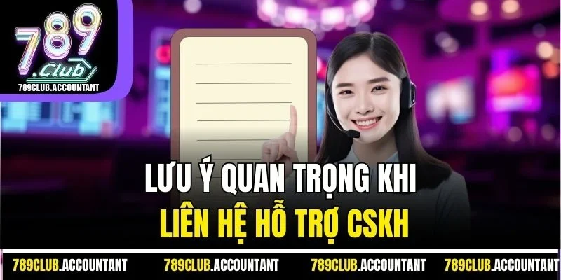 Lưu ý quan trọng khi liên hệ hỗ trợ CSKH