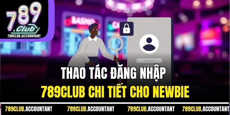 Thao tác đăng nhập 789club chi tiết cho newbie