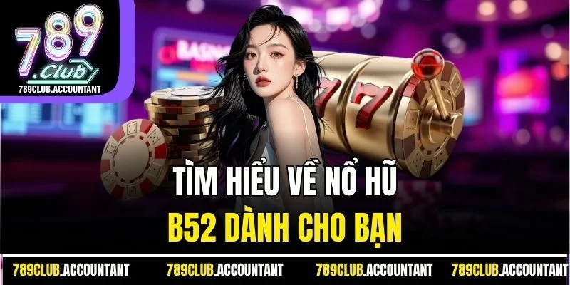 Tìm hiểu về Nổ hũ B52 dành cho bạn 