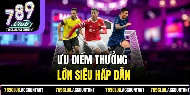 Ưu điểm thưởng lớn siêu hấp dẫn